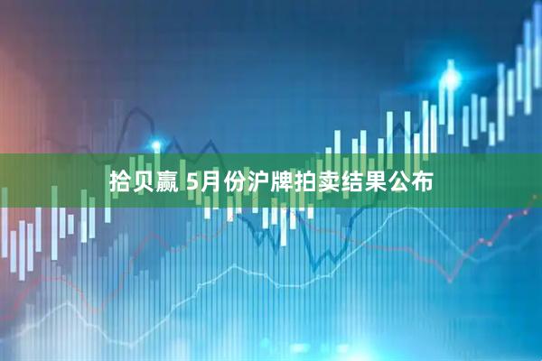 拾贝赢 5月份沪牌拍卖结果公布