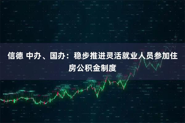 信德 中办、国办：稳步推进灵活就业人员参加住房公积金制度