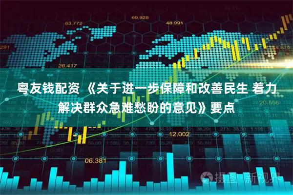 粤友钱配资 《关于进一步保障和改善民生 着力解决群众急难愁盼的意见》要点