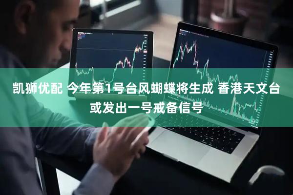 凯狮优配 今年第1号台风蝴蝶将生成 香港天文台或发出一号戒备信号