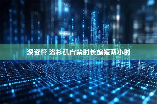 深资管 洛杉矶宵禁时长缩短两小时