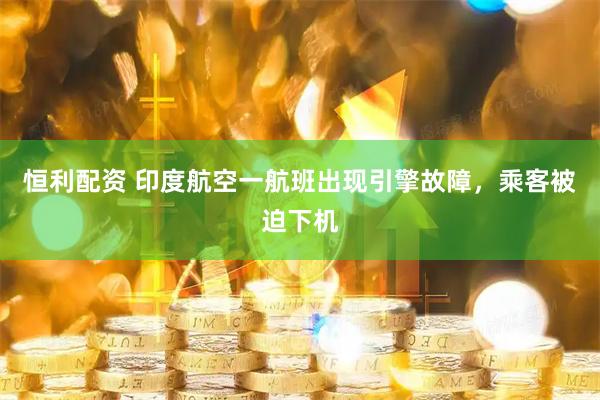 恒利配资 印度航空一航班出现引擎故障，乘客被迫下机