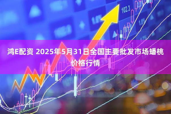 鸿E配资 2025年5月31日全国主要批发市场蟠桃价格行情