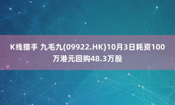 K线猎手 九毛九(09922.HK)10月3日耗资100万港元回购48.3万股