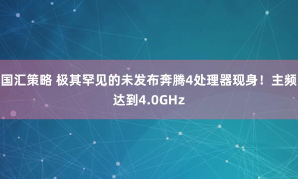 国汇策略 极其罕见的未发布奔腾4处理器现身！主频达到4.0GHz