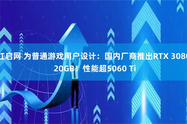 红启网 为普通游戏用户设计：国内厂商推出RTX 3080 20GB！性能超5060 Ti