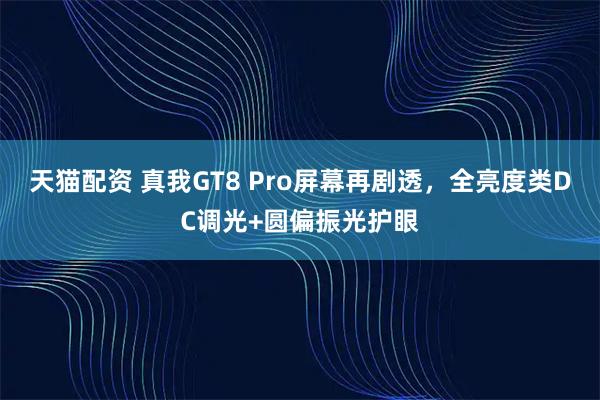 天猫配资 真我GT8 Pro屏幕再剧透，全亮度类DC调光+圆偏振光护眼