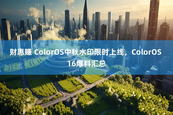 财惠赚 ColorOS中秋水印限时上线，ColorOS 16爆料汇总