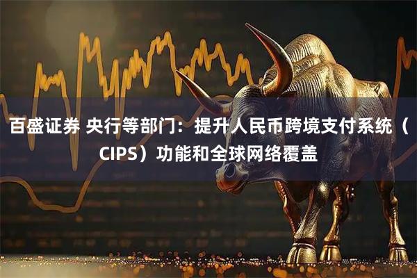 百盛证券 央行等部门：提升人民币跨境支付系统（CIPS）功能和全球网络覆盖