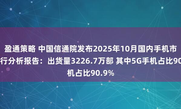 盈通策略 中国信通院发布2025年10月国内手机市场运行分析报告：出货量3226.7万部 其中5G手机占比90.9%