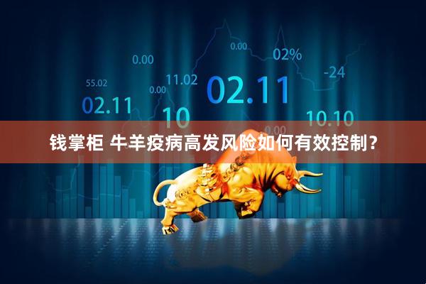 钱掌柜 牛羊疫病高发风险如何有效控制？