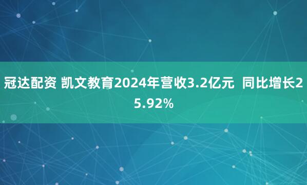 冠达配资 凯文教育2024年营收3.2亿元  同比增长25.92%