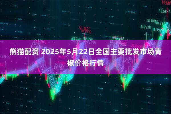 熊猫配资 2025年5月22日全国主要批发市场青椒价格行情