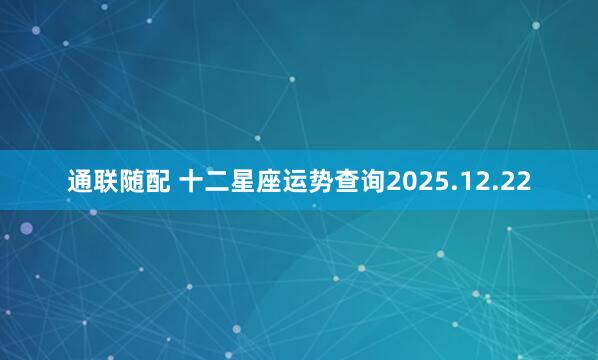 通联随配 十二星座运势查询2025.12.22