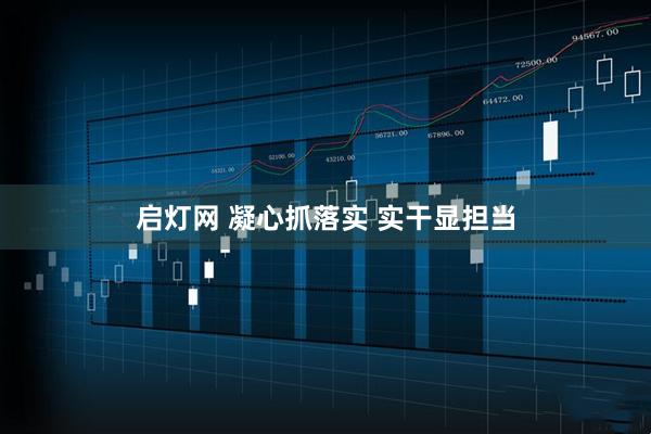启灯网 凝心抓落实 实干显担当