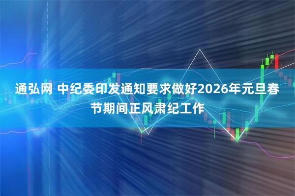 通弘网 中纪委印发通知要求做好2026年元旦春节期间正风肃纪工作