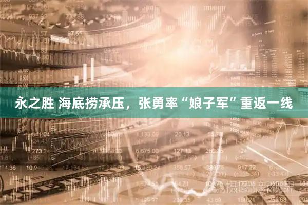 永之胜 海底捞承压，张勇率“娘子军”重返一线